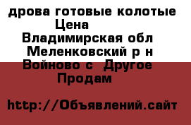 дрова готовые колотые › Цена ­ 1 000 - Владимирская обл., Меленковский р-н, Войново с. Другое » Продам   